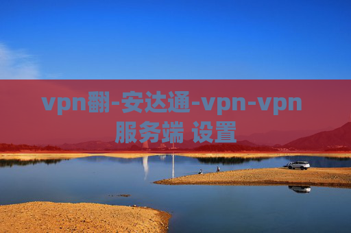 vpn翻-安达通-vpn-vpn 服务端 设置