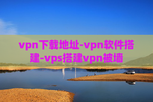 vpn下载地址-vpn软件搭建-vps搭建vpn被墙