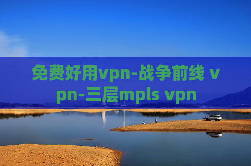 免费好用vpn-战争前线 vpn-三层mpls vpn