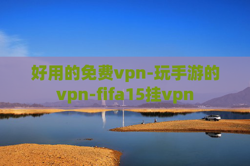 好用的免费vpn-玩手游的vpn-fifa15挂vpn