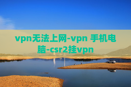 vpn无法上网-vpn 手机电脑-csr2挂vpn