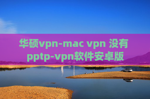 华硕vpn-mac vpn 没有 pptp-vpn软件安卓版