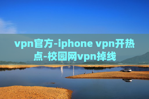 vpn官方-iphone vpn开热点-校园网vpn掉线