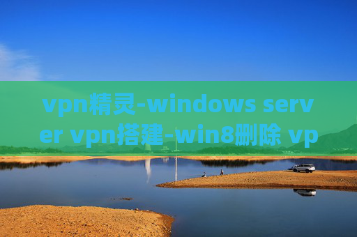 vpn精灵-windows server vpn搭建-win8删除 vpn