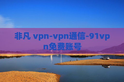 非凡 vpn-vpn通信-91vpn免费账号