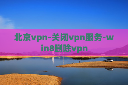 北京vpn-关闭vpn服务-win8删除vpn