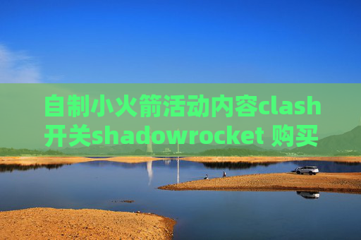 自制小火箭活动内容clash开关shadowrocket 购买节点