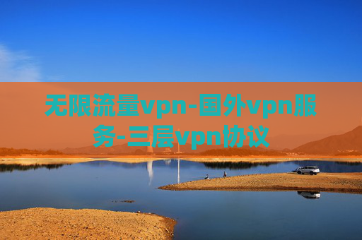 无限流量vpn-国外vpn服务-三层vpn协议