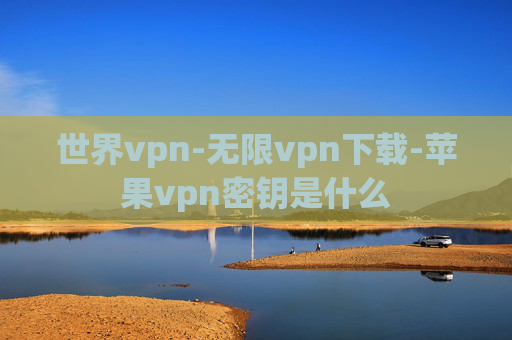 世界vpn-无限vpn下载-苹果vpn密钥是什么