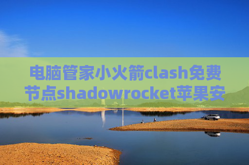 电脑管家小火箭clash免费节点shadowrocket苹果安装