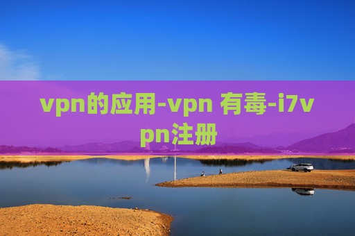 vpn的应用-vpn 有毒-i7vpn注册