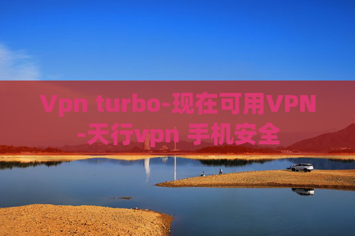 Vpn turbo-现在可用VPN-天行vpn 手机安全