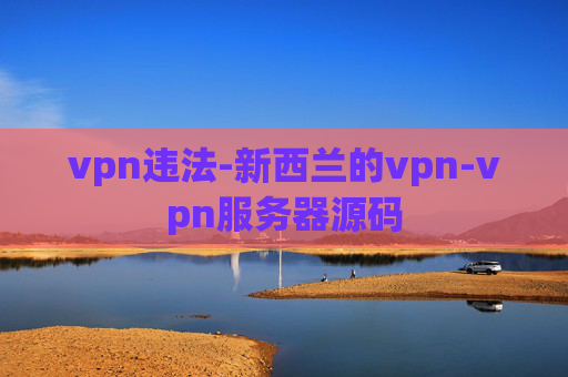 vpn违法-新西兰的vpn-vpn服务器源码