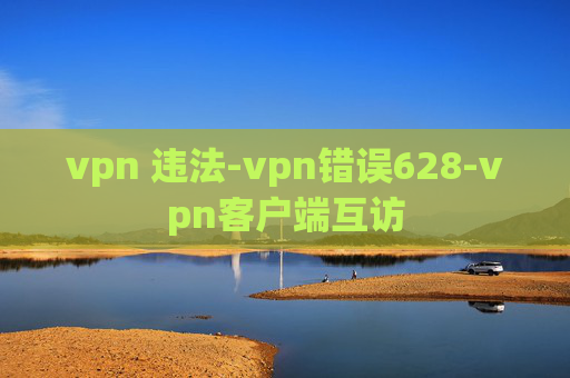 vpn 违法-vpn错误628-vpn客户端互访