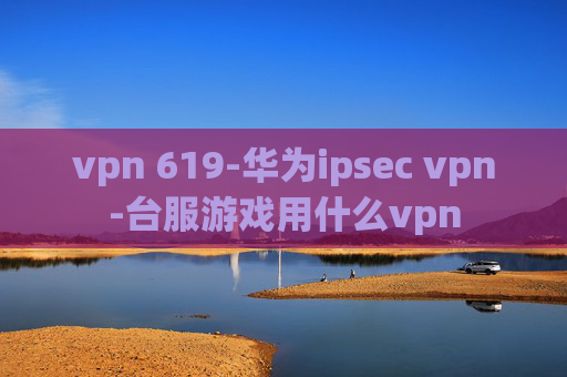 vpn 619-华为ipsec vpn-台服游戏用什么vpn