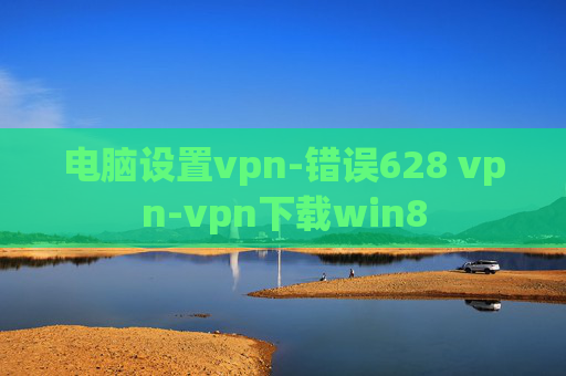 电脑设置vpn-错误628 vpn-vpn下载win8