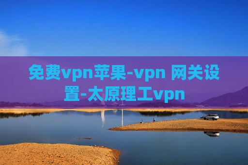 免费vpn苹果-vpn 网关设置-太原理工vpn