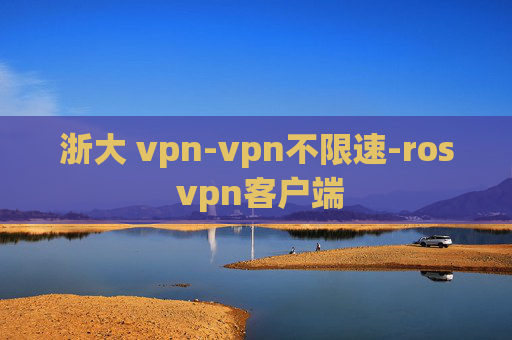 浙大 vpn-vpn不限速-ros vpn客户端