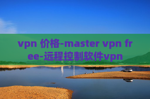 vpn 价格-master vpn free-远程控制软件vpn