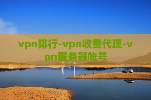 vpn排行-vpn收费代理-vpn服务器帐号