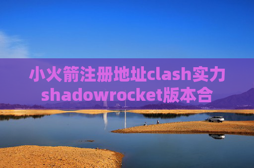 小火箭注册地址clash实力shadowrocket版本合