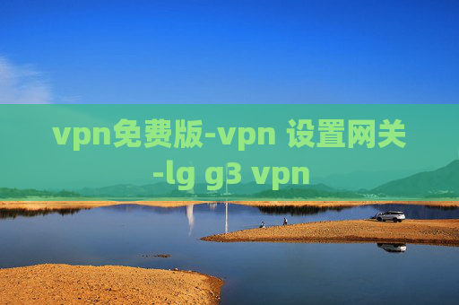 vpn免费版-vpn 设置网关-lg g3 vpn