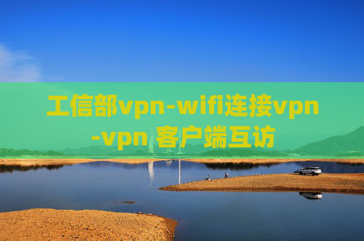 工信部vpn-wifi连接vpn-vpn 客户端互访