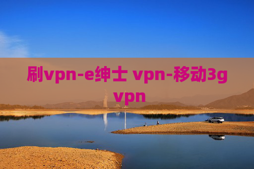 刷vpn-e绅士 vpn-移动3g vpn