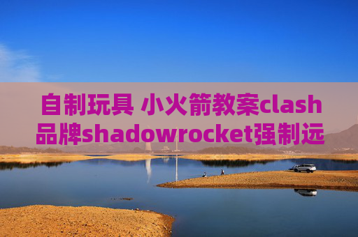 自制玩具 小火箭教案clash品牌shadowrocket强制远程