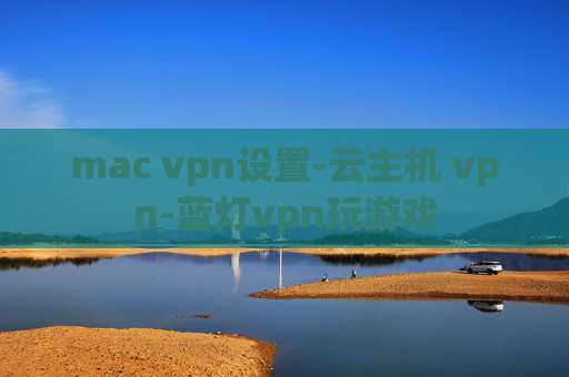 mac vpn设置-云主机 vpn-蓝灯vpn玩游戏