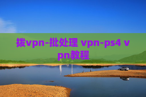 拨vpn-批处理 vpn-ps4 vpn教程