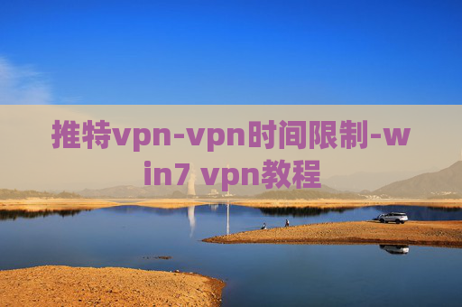 推特vpn-vpn时间限制-win7 vpn教程