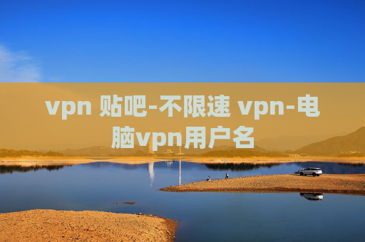 vpn 贴吧-不限速 vpn-电脑vpn用户名