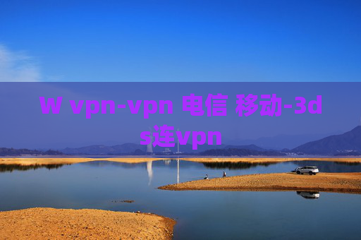 W vpn-vpn 电信 移动-3ds连vpn