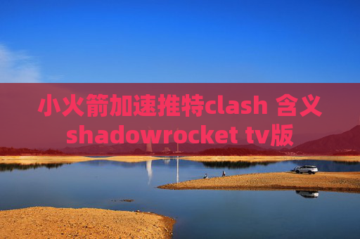 小火箭加速推特clash 含义shadowrocket tv版