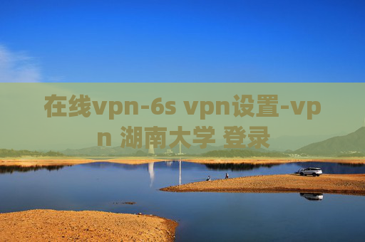 在线vpn-6s vpn设置-vpn 湖南大学 登录