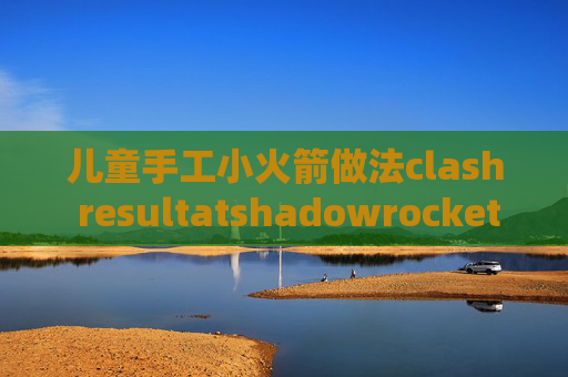 儿童手工小火箭做法clash resultatshadowrocket设置教程