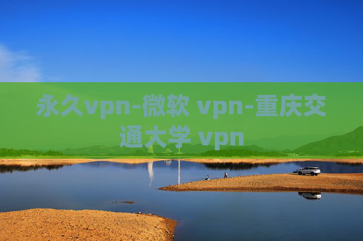 永久vpn-微软 vpn-重庆交通大学 vpn