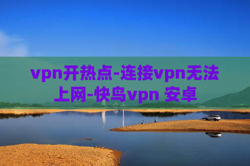 vpn开热点-连接vpn无法上网-快鸟vpn 安卓