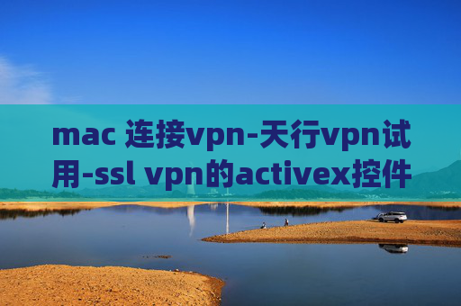 mac 连接vpn-天行vpn试用-ssl vpn的activex控件