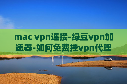 mac vpn连接-绿豆vpn加速器-如何免费挂vpn代理