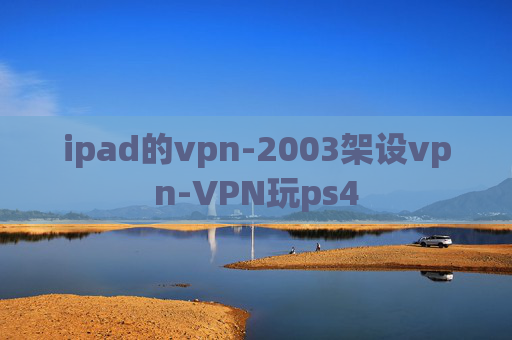 ipad的vpn-2003架设vpn-VPN玩ps4