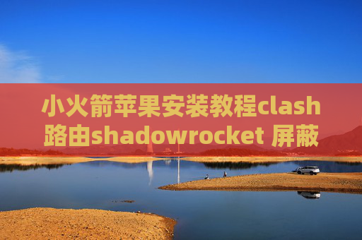 小火箭苹果安装教程clash路由shadowrocket 屏蔽广告