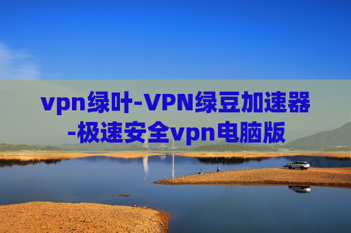 vpn绿叶-VPN绿豆加速器-极速安全vpn电脑版