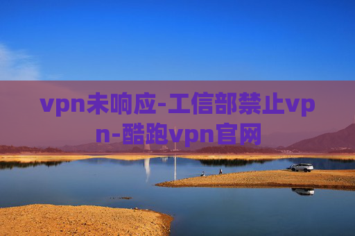 vpn未响应-工信部禁止vpn-酷跑vpn官网