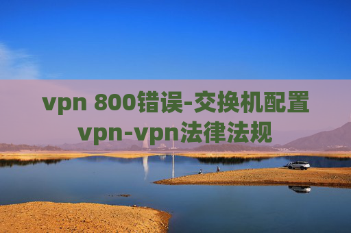 vpn 800错误-交换机配置vpn-vpn法律法规