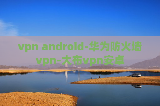 vpn android-华为防火墙vpn-大布vpn安卓