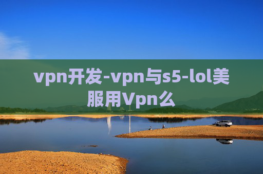 vpn开发-vpn与s5-lol美服用Vpn么