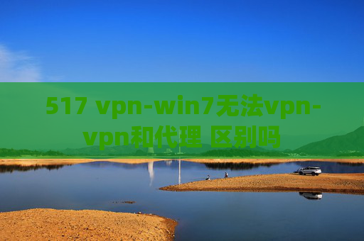 517 vpn-win7无法vpn-vpn和代理 区别吗