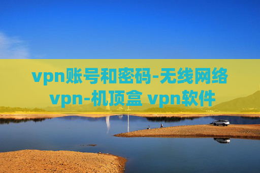 vpn账号和密码-无线网络 vpn-机顶盒 vpn软件